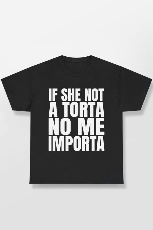 IF SHE NOT A TORTA NO ME IMPORTA SHIRT