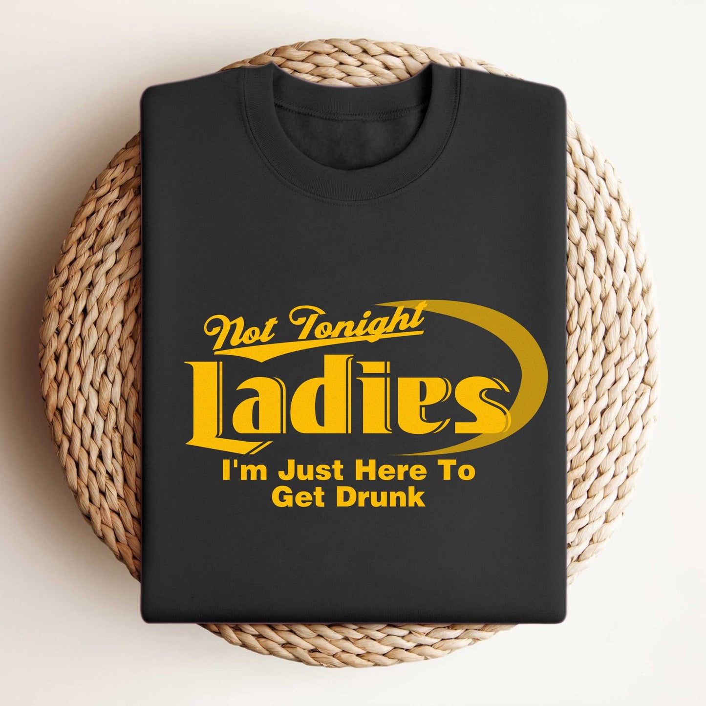 NOT TONIGHT LADIES I'M JUST HERE TO GET DRUNK SHIRT