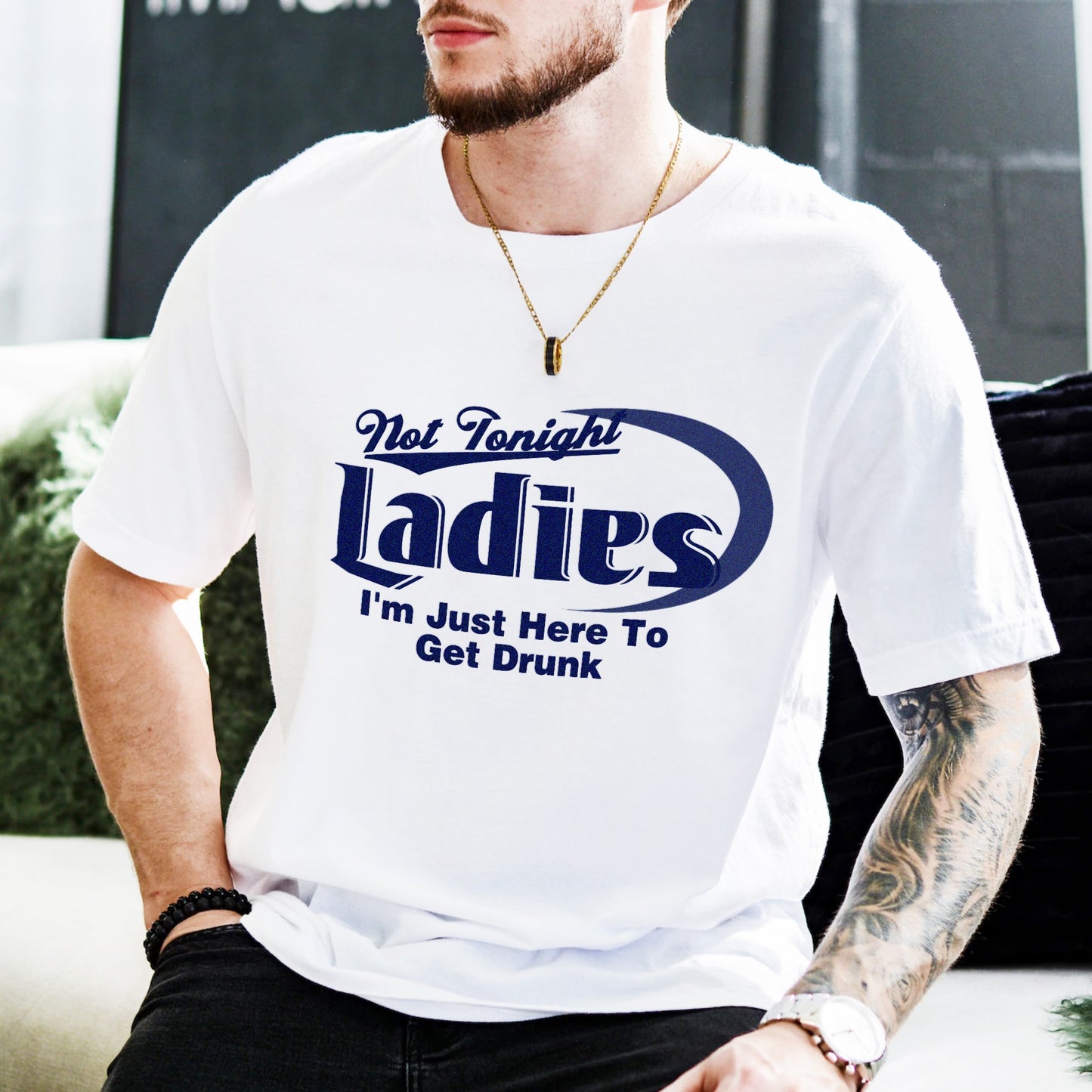 NOT TONIGHT LADIES I'M JUST HERE TO GET DRUNK SHIRT