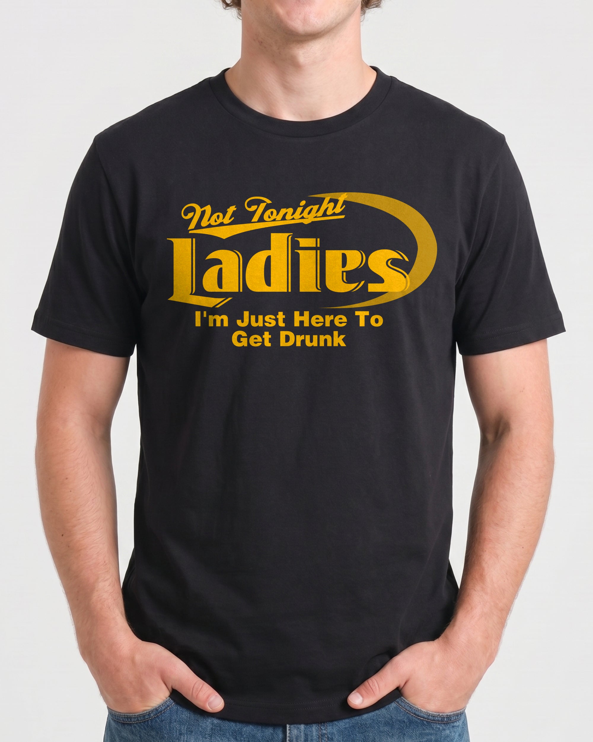 NOT TONIGHT LADIES I'M JUST HERE TO GET DRUNK SHIRT