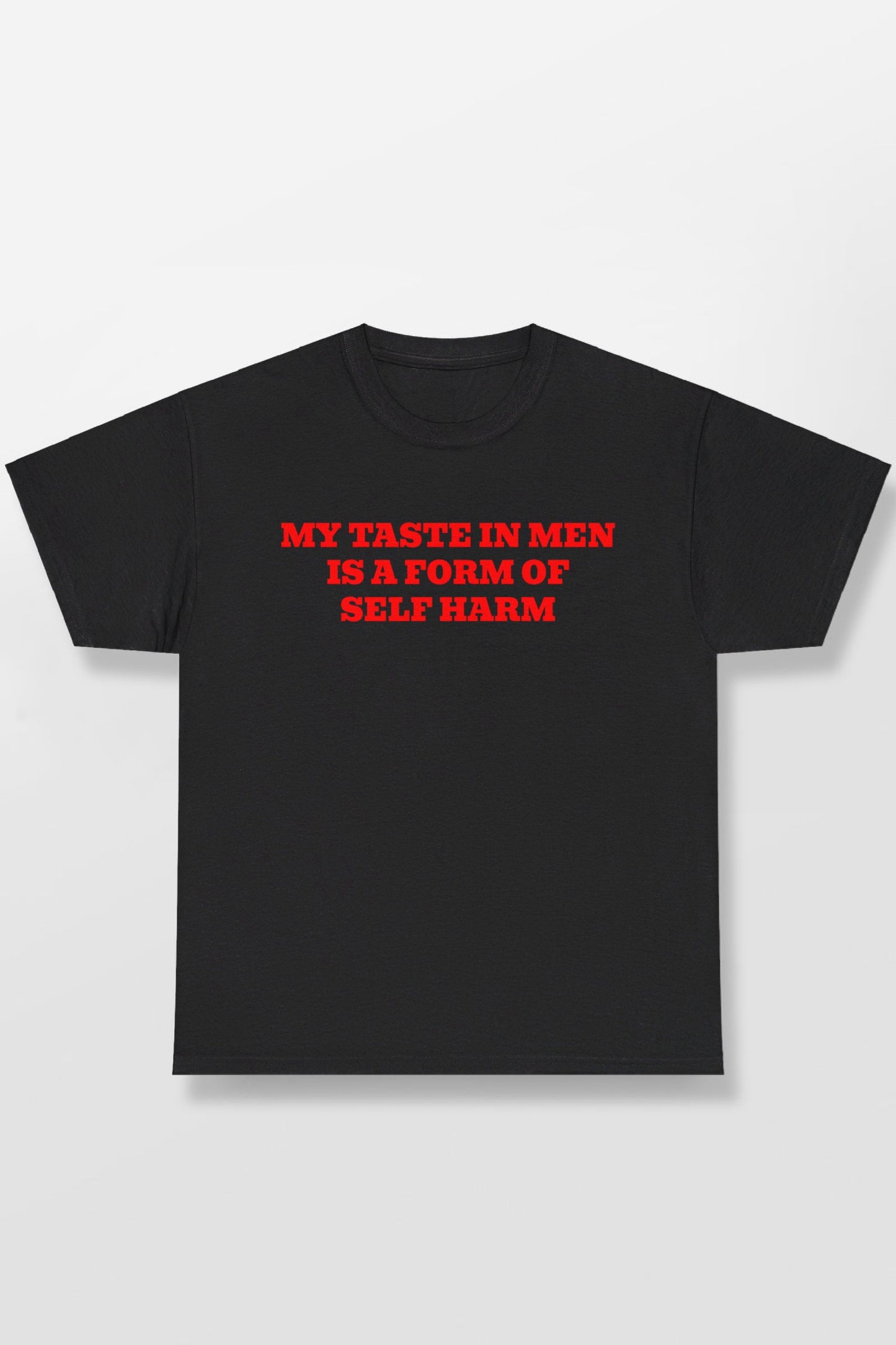 MY TASTE IN MEN IS A FORM OF SELF HARM SHIRT