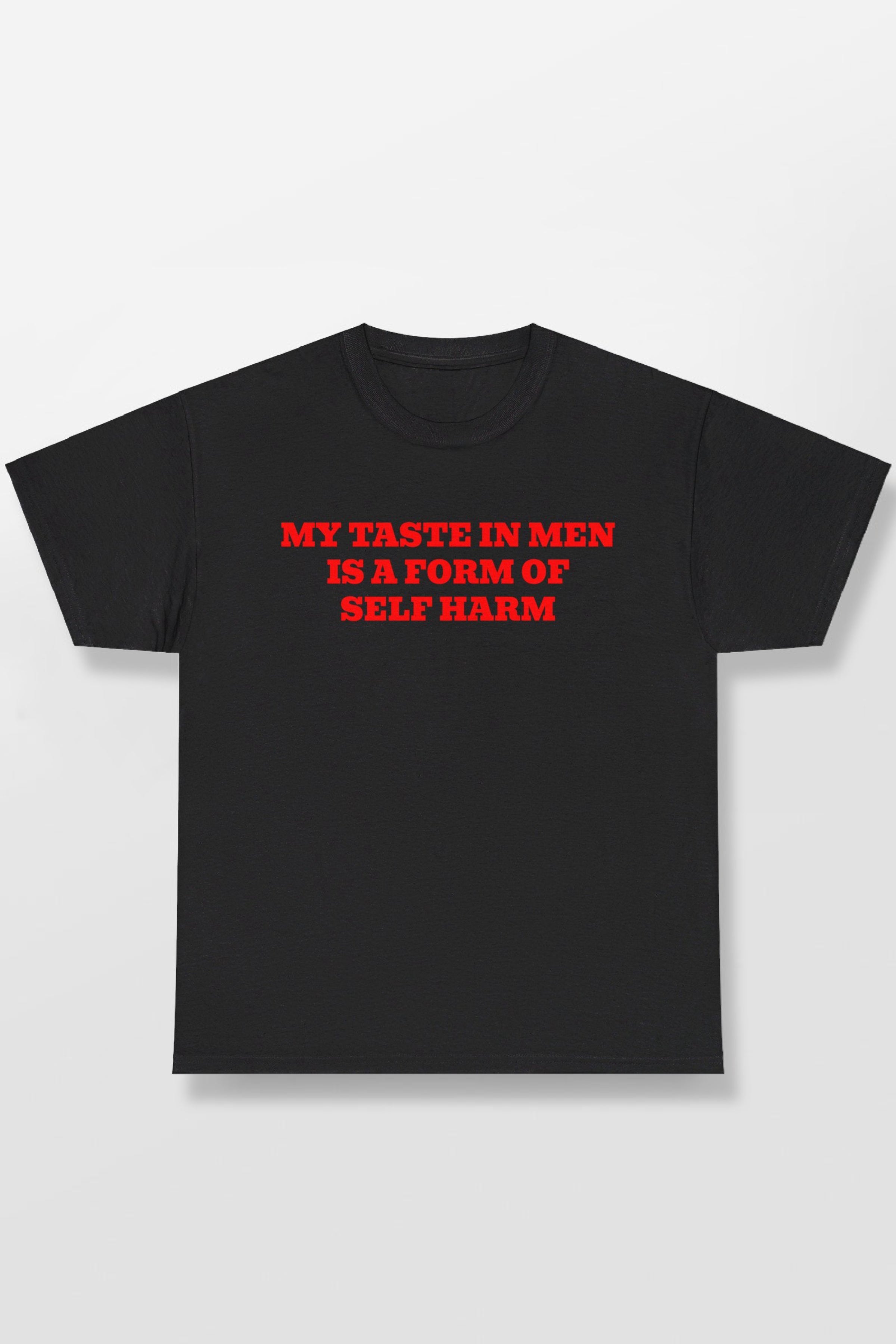 MY TASTE IN MEN IS A FORM OF SELF HARM SHIRT