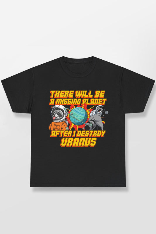 THERE WILL BE A MISSING PLANET AFTER I DESTROY URANUS SHIRT