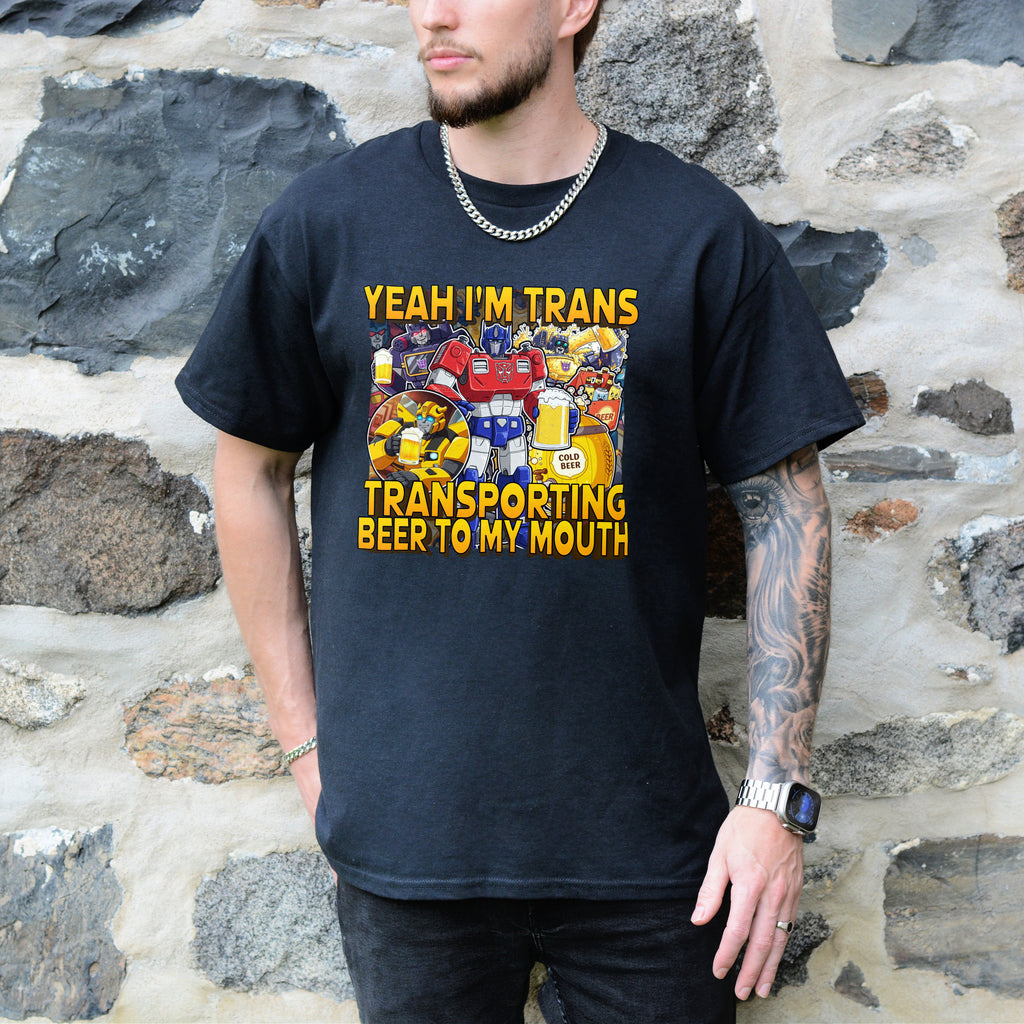 YEAH IM TRANS TRANSPORTING BEER INTO MY MOUTH SHIRT