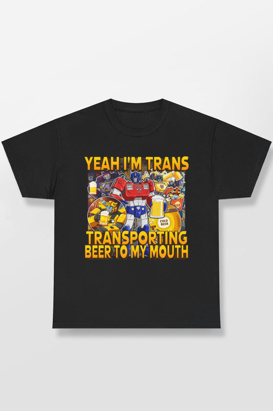 YEAH IM TRANS TRANSPORTING BEER INTO MY MOUTH SHIRT