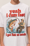 Yeah I Cum Fast I Got Fish to Catch Fishing Shirt